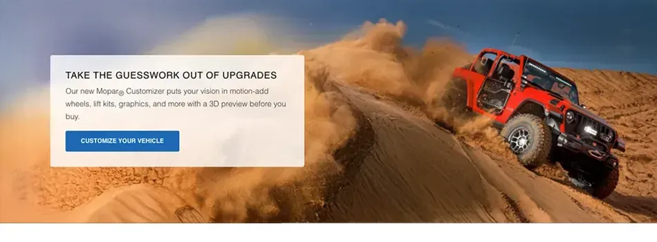 Take the guesswork out of upgrades. Our new Mopar&reg; Customizer puts your vision in motion&mdash;add wheels, lift kits, graphics, and more with a 3D preview before you buy.